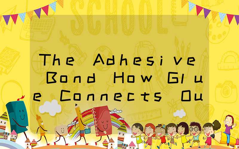 The Adhesive Bond How Glue Connects Our Green World